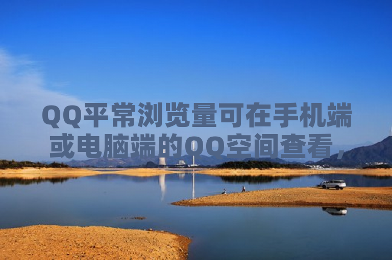 QQ平常浏览量可在手机端或电脑端的QQ空间查看，进入空间后能看到今日浏览量和总浏览量。