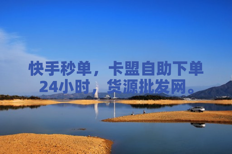 快手秒单，卡盟自助下单24小时，货源批发网。