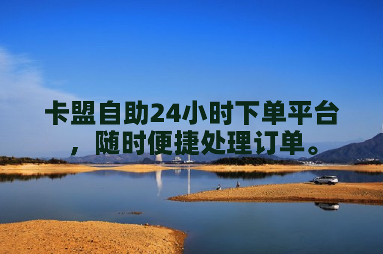 卡盟自助24小时下单平台，随时便捷处理订单。