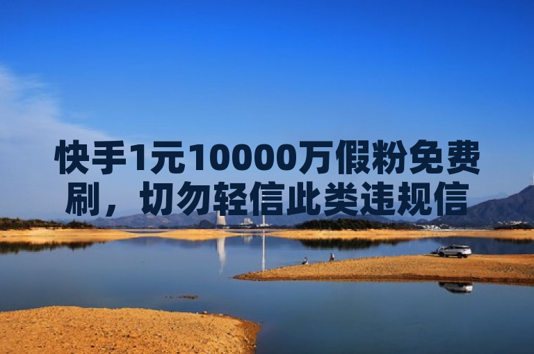 快手1元10000万假粉免费刷，切勿轻信此类违规信息。