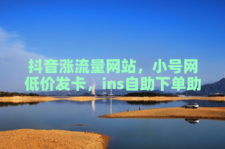 抖音涨流量网站，小号网低价发卡，ins自助下单助力。