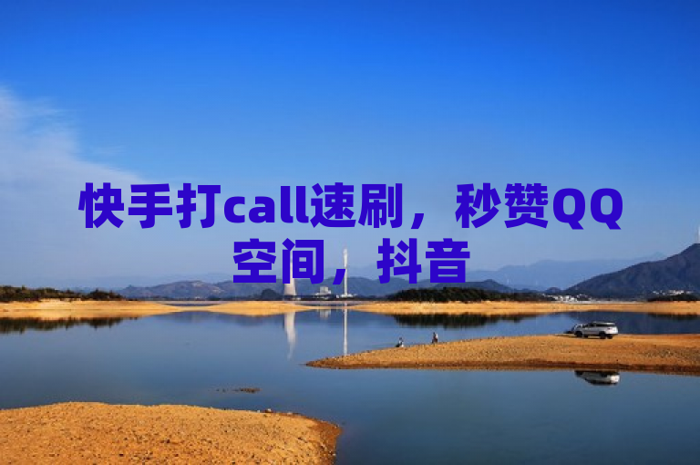 快手打call速刷，秒赞QQ空间，抖音500粉丝怎么弄？