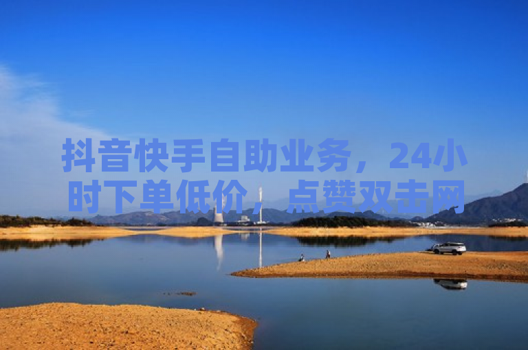 抖音快手自助业务，24小时下单低价，点赞双击网址速查。