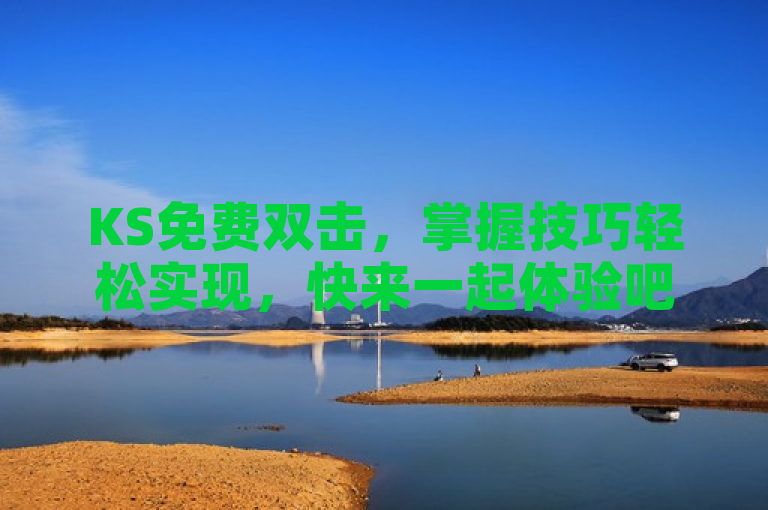KS免费双击，掌握技巧轻松实现，快来一起体验吧！