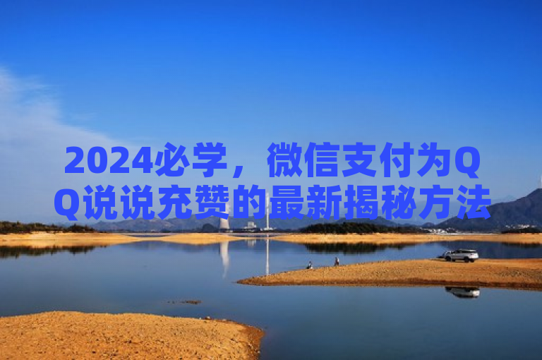 2024必学，微信支付为QQ说说充赞的最新揭秘方法！