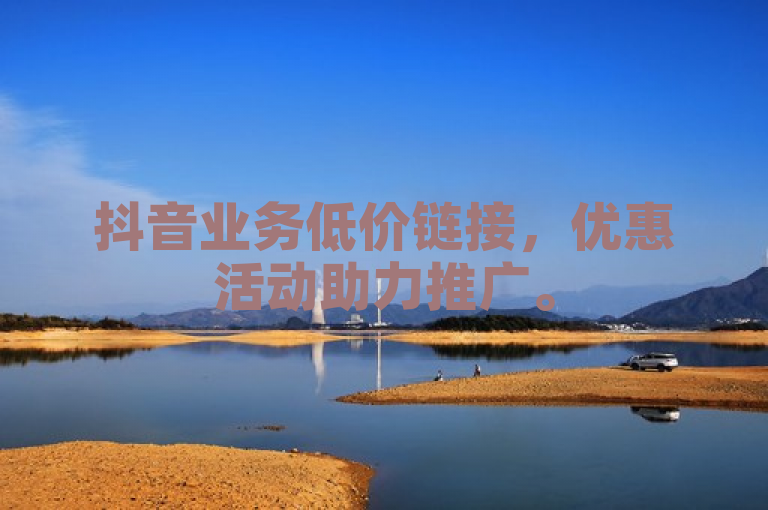抖音业务低价链接，优惠活动助力推广。