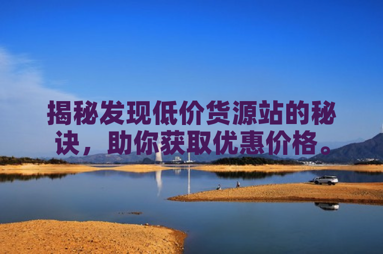 揭秘发现低价货源站的秘诀，助你获取优惠价格。