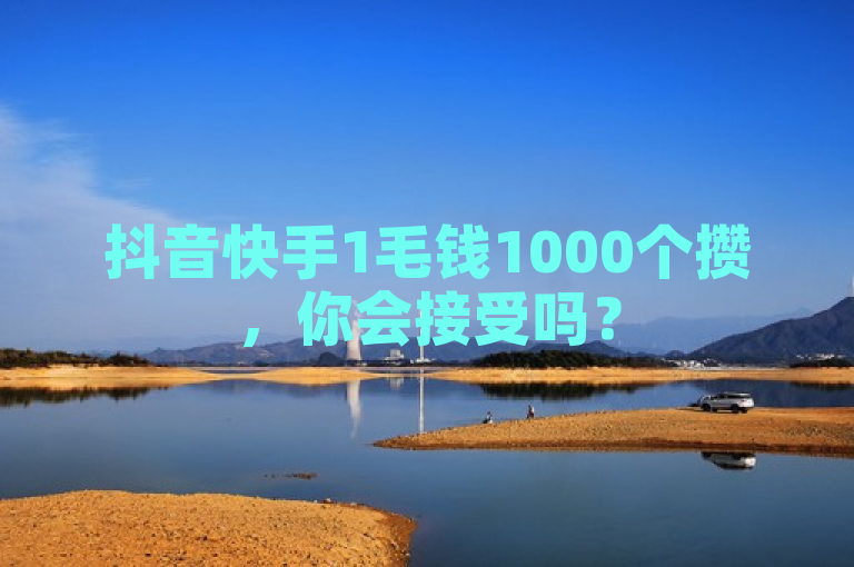 抖音快手1毛钱1000个攒，你会接受吗？