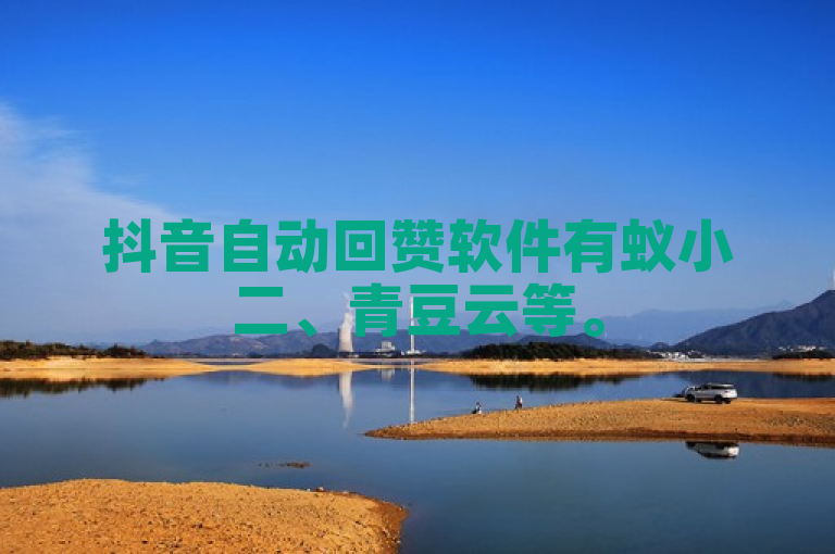 抖音自动回赞软件有蚁小二、青豆云等。