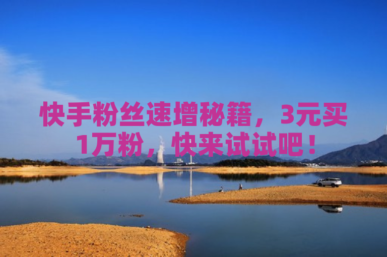 快手粉丝速增秘籍，3元买1万粉，快来试试吧！