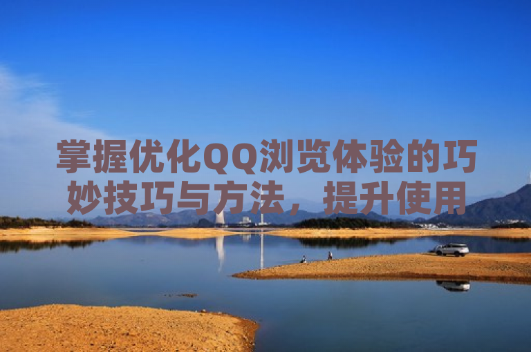 掌握优化QQ浏览体验的巧妙技巧与方法，提升使用效率。