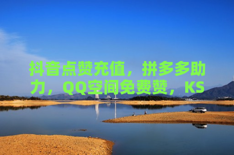 抖音点赞充值，拼多多助力，QQ空间免费赞，KS低价双击，优惠多样。