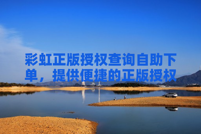 彩虹正版授权查询自助下单，提供便捷的正版授权查询与自助服务。