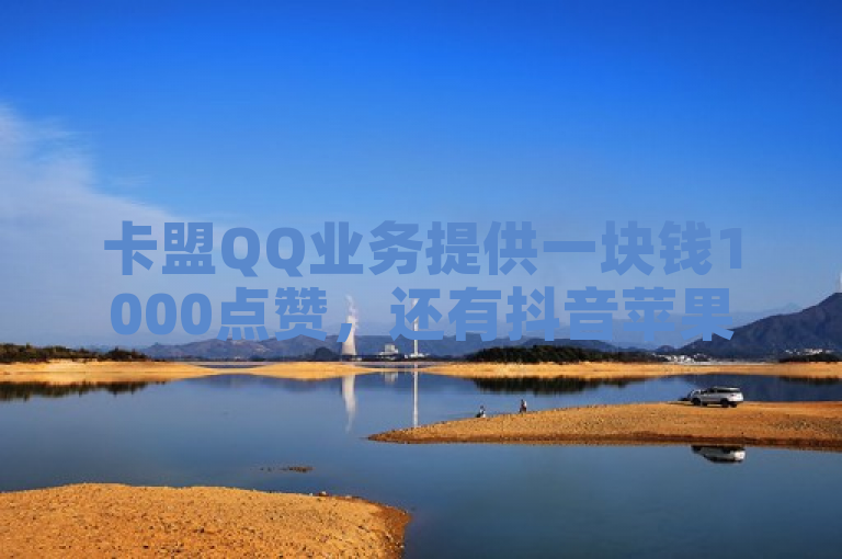 卡盟QQ业务提供一块钱1000点赞，还有抖音苹果充值链接。