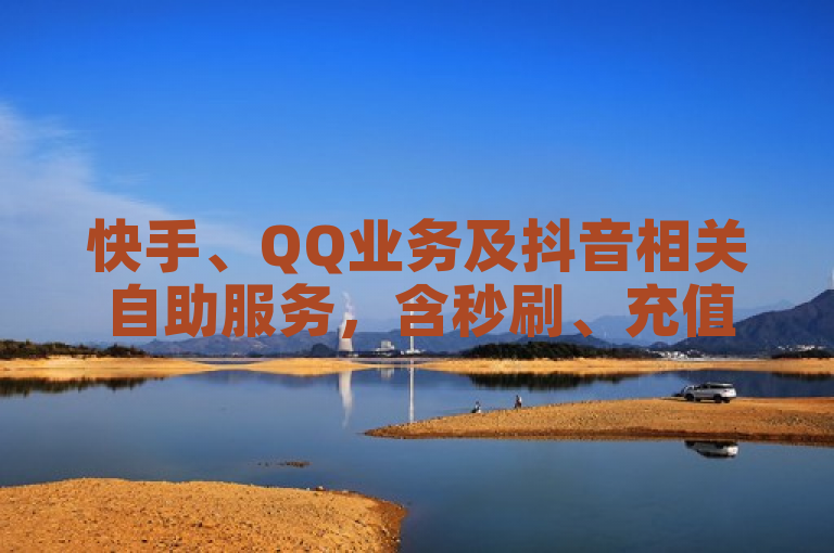 快手、QQ业务及抖音相关自助服务，含秒刷、充值等。