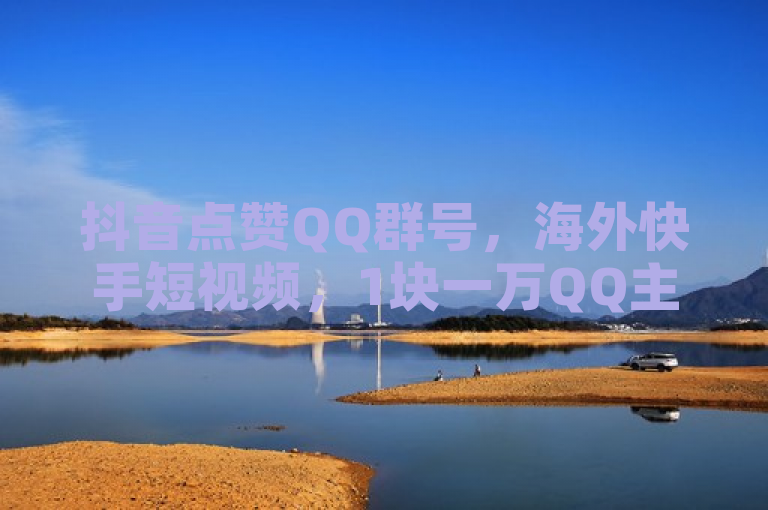 抖音点赞QQ群号，海外快手短视频，1块一万QQ主页点赞及秒赞功能开启方法。