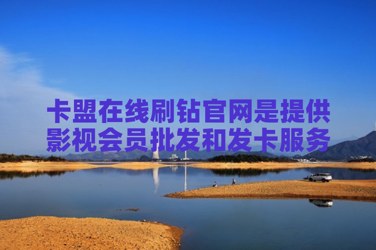 卡盟在线刷钻官网是提供影视会员批发和发卡服务的平台。