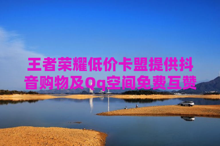 王者荣耀低价卡盟提供抖音购物及Qq空间免费互赞服务。