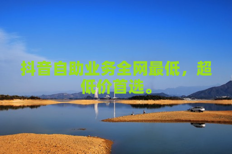抖音自助业务全网最低，超低价首选。