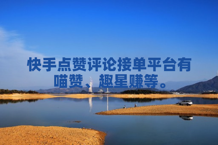 快手点赞评论接单平台有喵赞、趣星赚等。