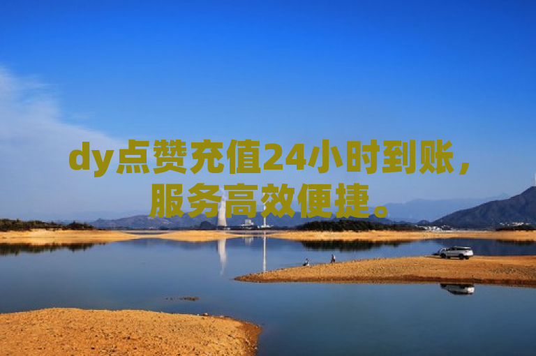 dy点赞充值24小时到账，服务高效便捷。