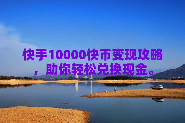 快手10000快币变现攻略，助你轻松兑换现金。