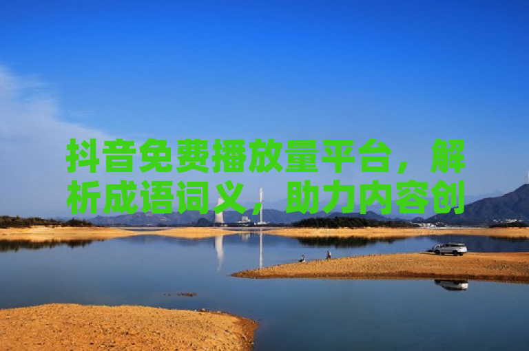 抖音免费播放量平台，解析成语词义，助力内容创作。