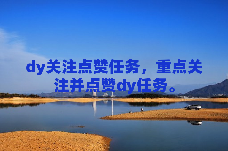 dy关注点赞任务，重点关注并点赞dy任务。
