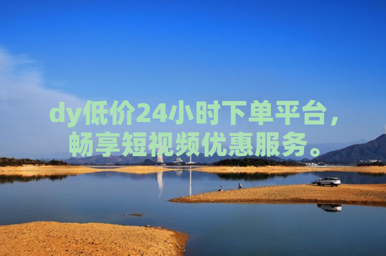 dy低价24小时下单平台，畅享短视频优惠服务。