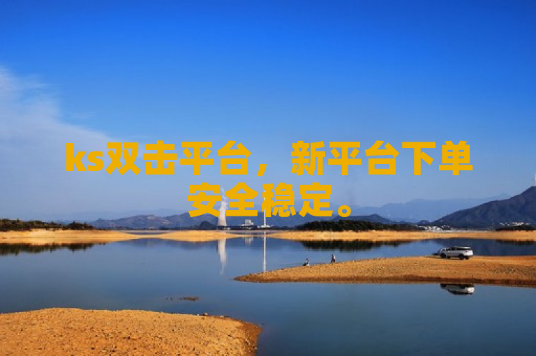 ks双击平台，新平台下单安全稳定。