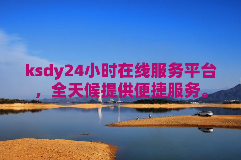 ksdy24小时在线服务平台，全天候提供便捷服务。