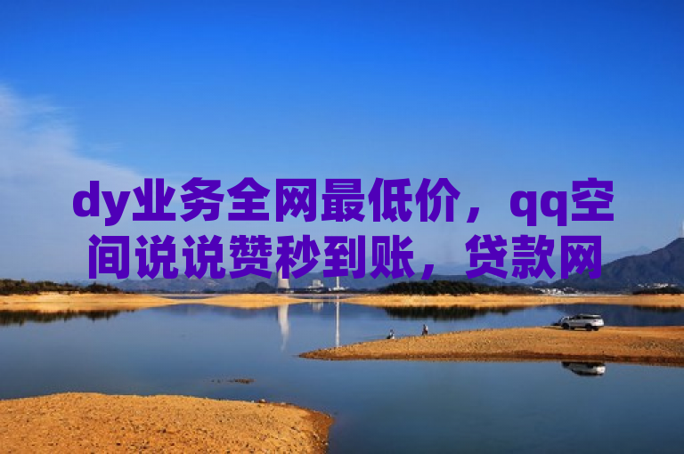 dy业务全网最低价，qq空间说说赞秒到账，贷款网站可留号。