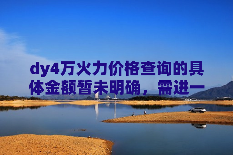 dy4万火力价格查询的具体金额暂未明确，需进一步查询。