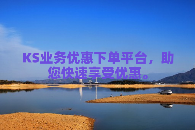 KS业务优惠下单平台，助您快速享受优惠。