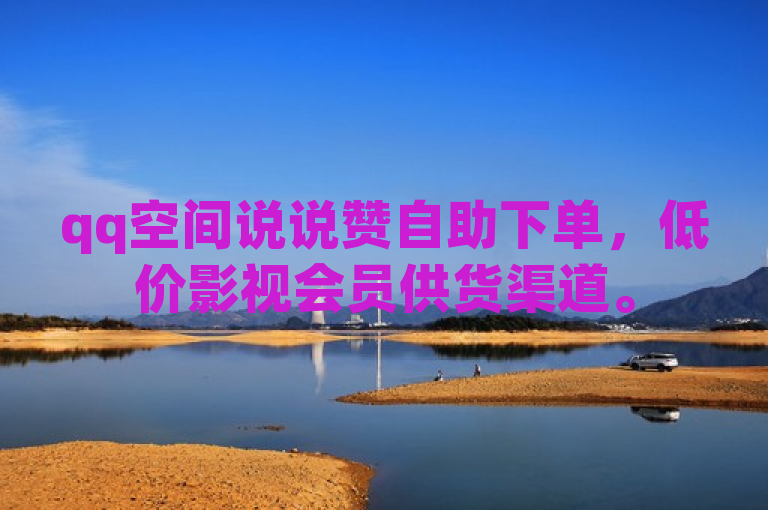 qq空间说说赞自助下单，低价影视会员供货渠道。