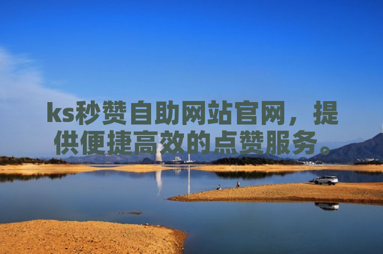 ks秒赞自助网站官网，提供便捷高效的点赞服务。