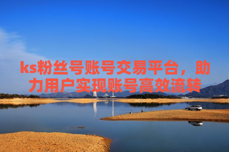 ks粉丝号账号交易平台，助力用户实现账号高效流转。