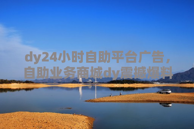 dy24小时自助平台广告，自助业务商城dy震撼爆料来袭。