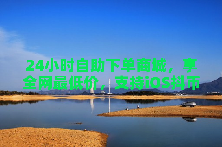 24小时自助下单商城，享全网最低价，支持iOS抖币直充与拼多多秒砍。