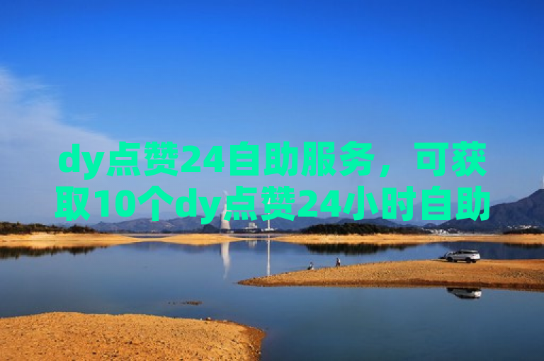 dy点赞24自助服务，可获取10个dy点赞24小时自助服务。