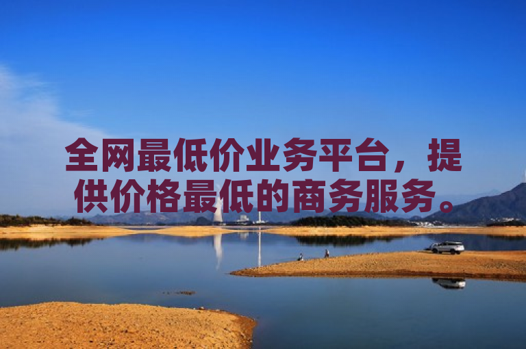全网最低价业务平台，提供价格最低的商务服务。