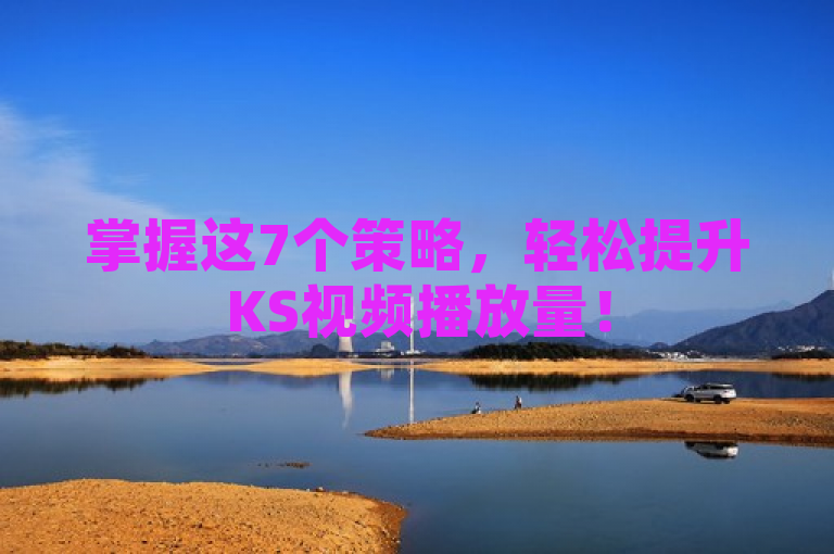 掌握这7个策略，轻松提升KS视频播放量！