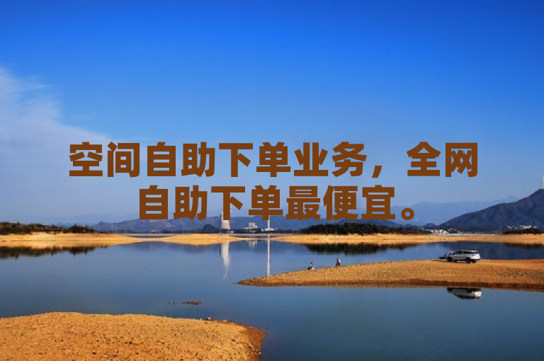 空间自助下单业务，全网自助下单最便宜。