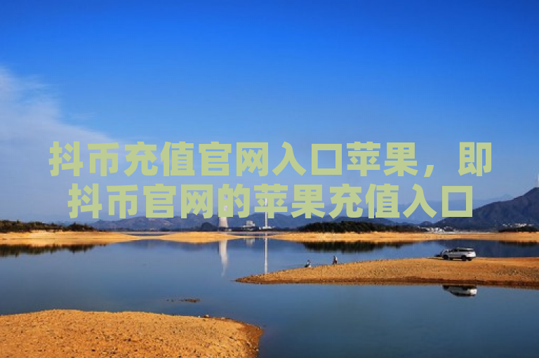 抖币充值官网入口苹果，即抖币官网的苹果充值入口。