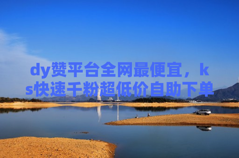 dy赞平台全网最便宜，ks快速千粉超低价自助下单。
