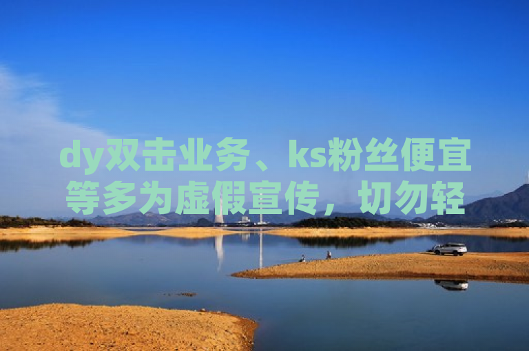 dy双击业务、ks粉丝便宜等多为虚假宣传，切勿轻信。