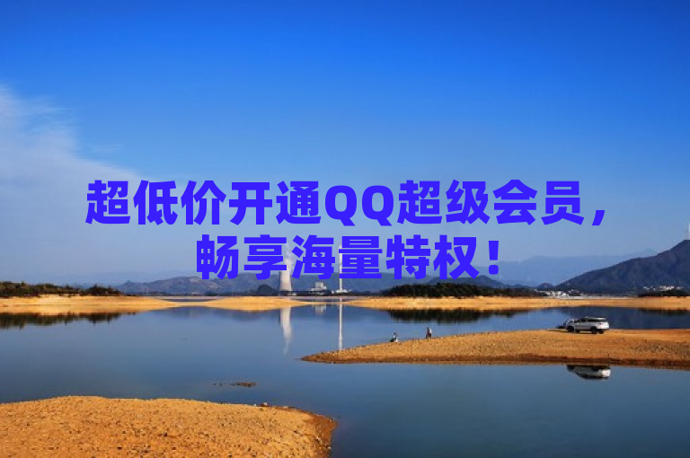 超低价开通QQ超级会员，畅享海量特权！