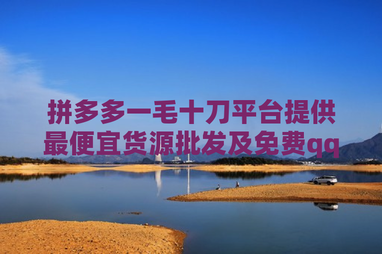 拼多多一毛十刀平台提供最便宜货源批发及免费qq点赞软件下载。