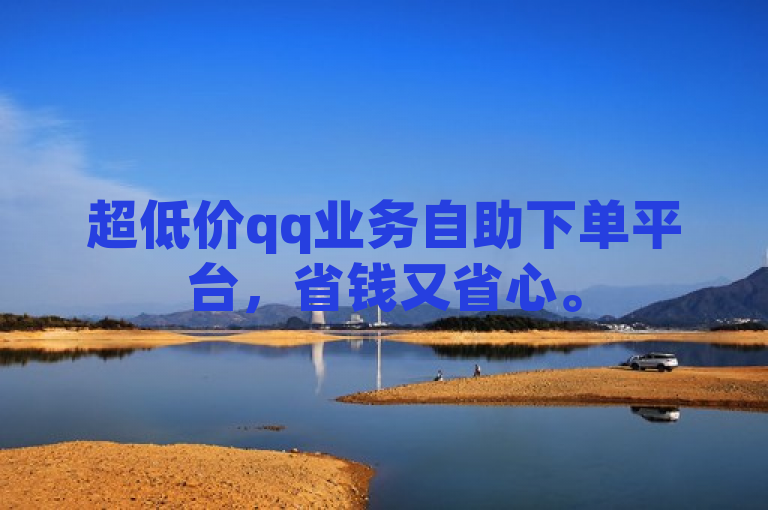 超低价qq业务自助下单平台，省钱又省心。