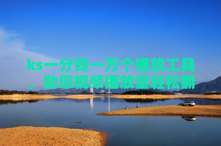 ks一分钱一万个播放工具，助您视频播放量轻松翻倍。